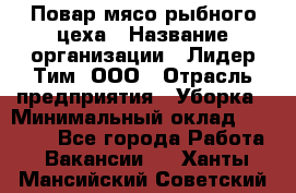 Повар мясо-рыбного цеха › Название организации ­ Лидер Тим, ООО › Отрасль предприятия ­ Уборка › Минимальный оклад ­ 31 000 - Все города Работа » Вакансии   . Ханты-Мансийский,Советский г.